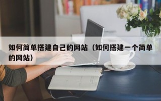 鹿邑如何简单搭建自己的网站（如何搭建一个简单的网站）