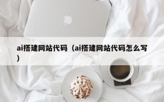 鹿邑ai搭建网站代码（ai搭建网站代码怎么写）