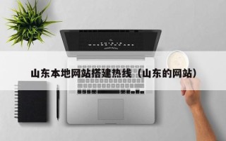 鹿邑山东本地网站搭建热线（山东的网站）