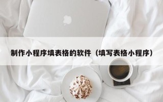 鹿邑制作小程序填表格的软件（填写表格小程序）