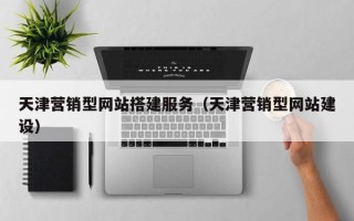 鹿邑天津营销型网站搭建服务（天津营销型网站建设）