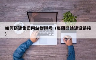 鹿邑如何搭建集团网站群聊号（集团网站建设链接）