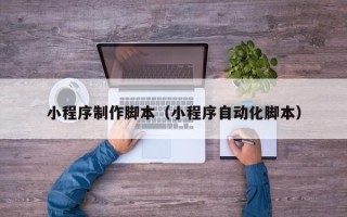 鹿邑小程序制作脚本（小程序自动化脚本）