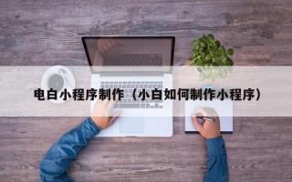 鹿邑电白小程序制作（小白如何制作小程序）