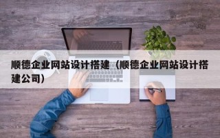 鹿邑顺德企业网站设计搭建（顺德企业网站设计搭建公司）