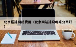 鹿邑北京搭建网站费用（北京网站建设哪家公司好）