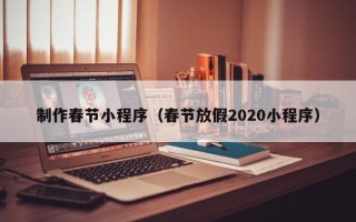 鹿邑制作春节小程序（春节放假2020小程序）