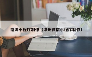 鹿邑南漳小程序制作（漳州微信小程序制作）