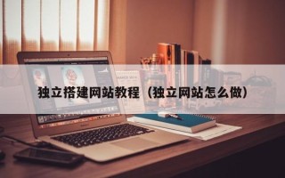 鹿邑独立搭建网站教程（独立网站怎么做）