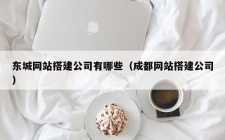 鹿邑东城网站搭建公司有哪些（成都网站搭建公司）