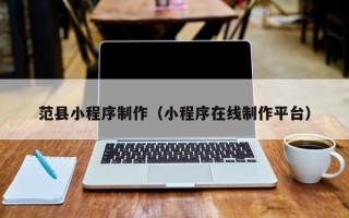 鹿邑范县小程序制作（小程序在线制作平台）