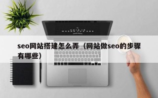 鹿邑seo网站搭建怎么弄（网站做seo的步骤有哪些）